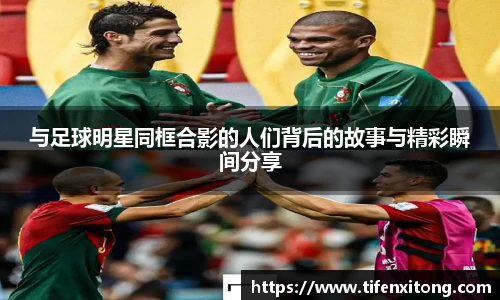 与足球明星同框合影的人们背后的故事与精彩瞬间分享
